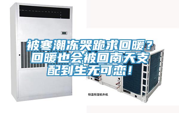 被寒潮冻哭跪求回暖？回暖也会被回南天支配到生无可恋！