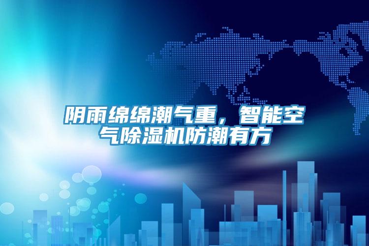 阴雨绵绵潮气重，智能空气91免费网站在线观看防潮有方