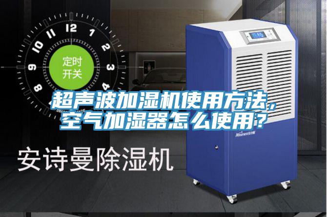 超声波加湿机使用方法，空气加湿器怎么使用？