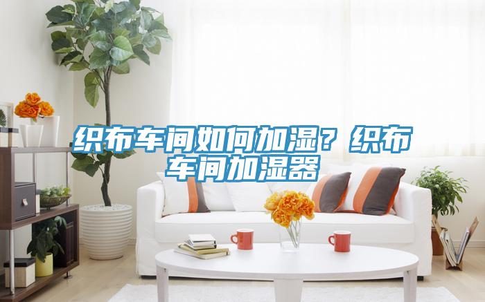 织布车间如何加湿？织布车间加湿器