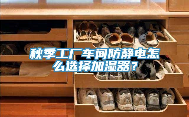 秋季工厂车间防静电怎么选择加湿器？