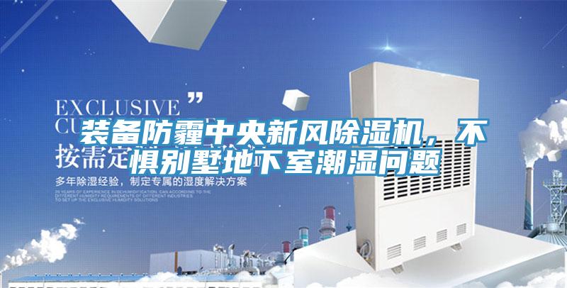 装备防霾中央新风91免费网站在线观看，不惧别墅地下室潮湿问题