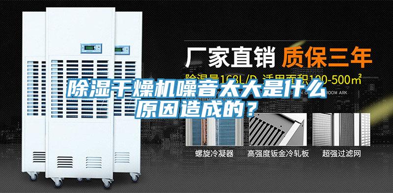 除湿干燥机噪音太大是什么原因造成的？
