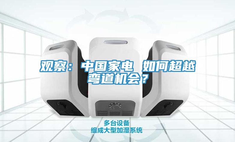 观察：中国家电 如何超越弯道机会？