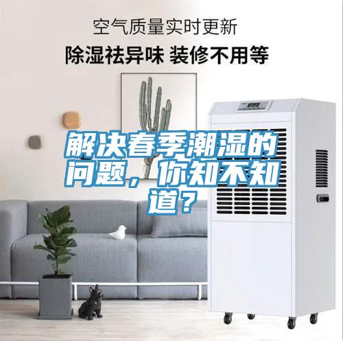 解决春季潮湿的问题，你知不知道？