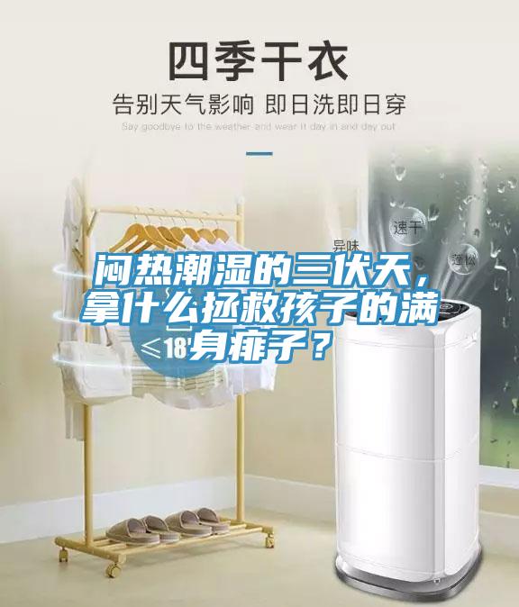 闷热潮湿的三伏天，拿什么拯救孩子的满身痱子？