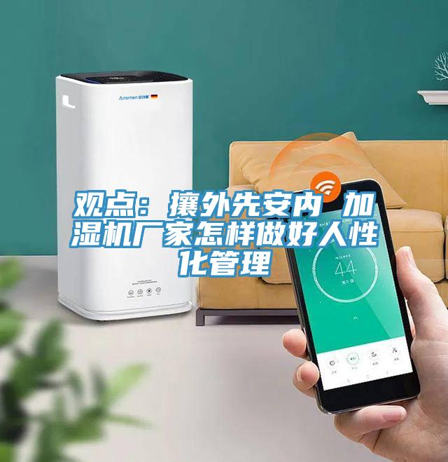 观点：攘外先安内 加湿机厂家怎样做好人性化管理