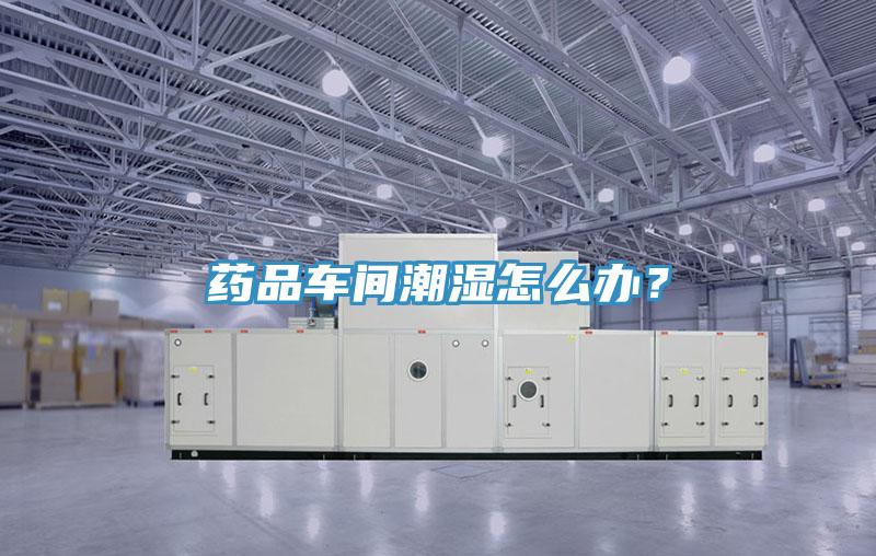 药品车间潮湿怎么办？