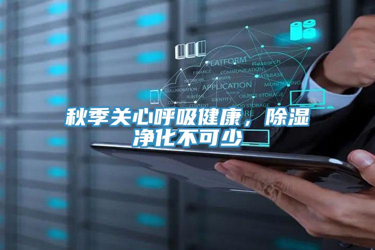 秋季关心呼吸健康，除湿净化不可少