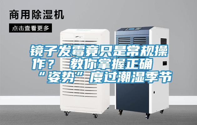 镜子发霉竟只是常规操作？ 教你掌握正确“姿势”度过潮湿季节