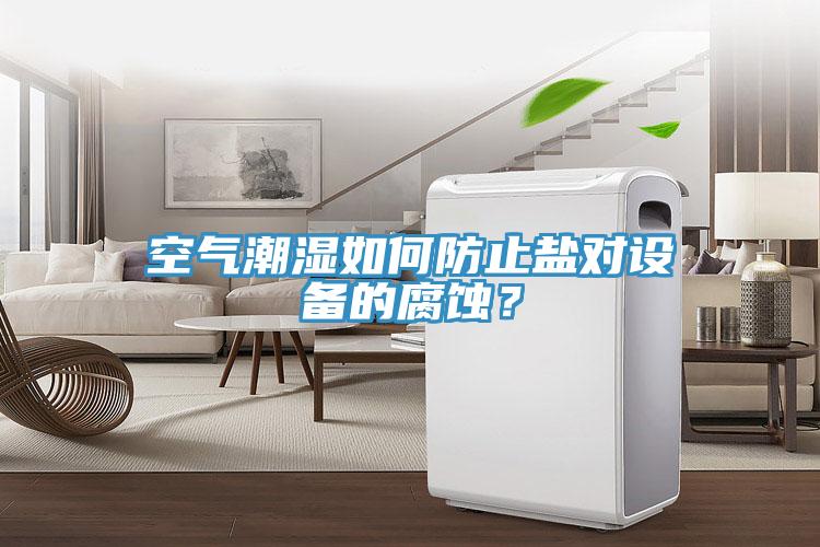 空气潮湿如何防止盐对设备的腐蚀？