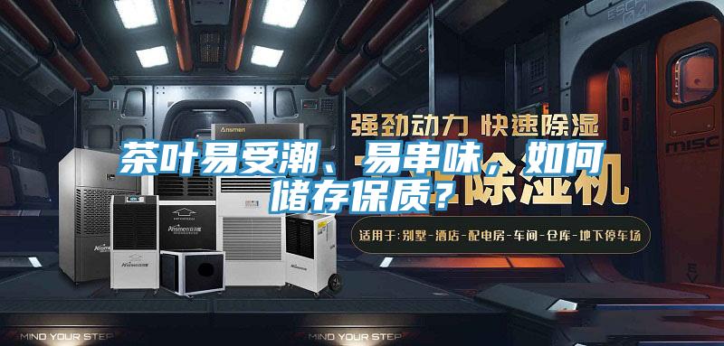 茶叶易受潮、易串味，如何储存保质？
