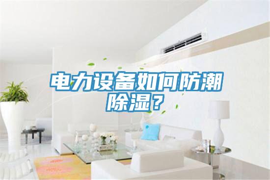 电力设备如何防潮除湿？