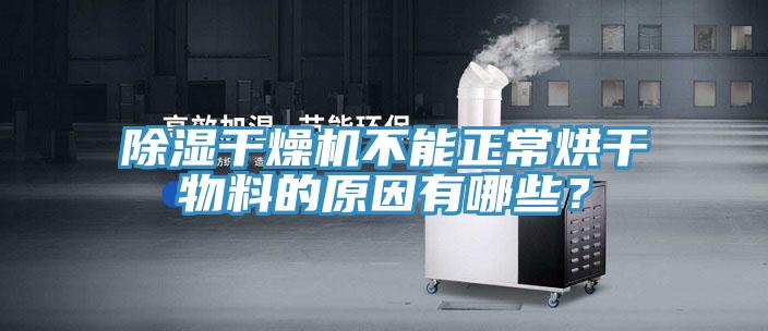 除湿干燥机不能正常烘干物料的原因有哪些？