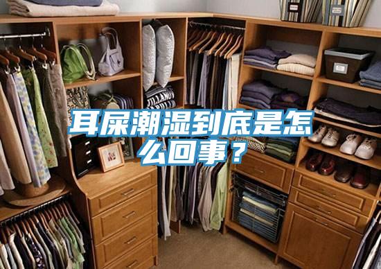 耳屎潮湿到底是怎么回事？