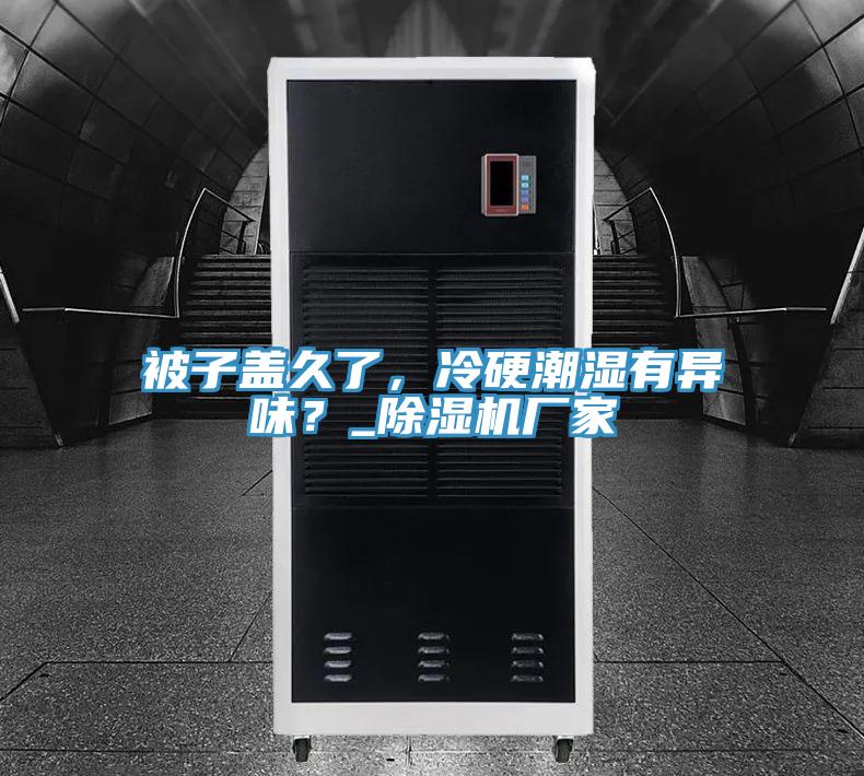 被子盖久了，冷硬潮湿有异味？_91免费网站在线观看厂家