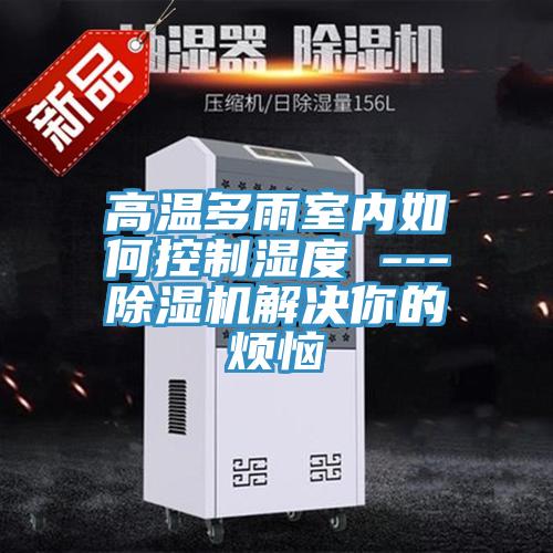 高温多雨室内如何控制湿度 ---91免费网站在线观看解决你的烦恼