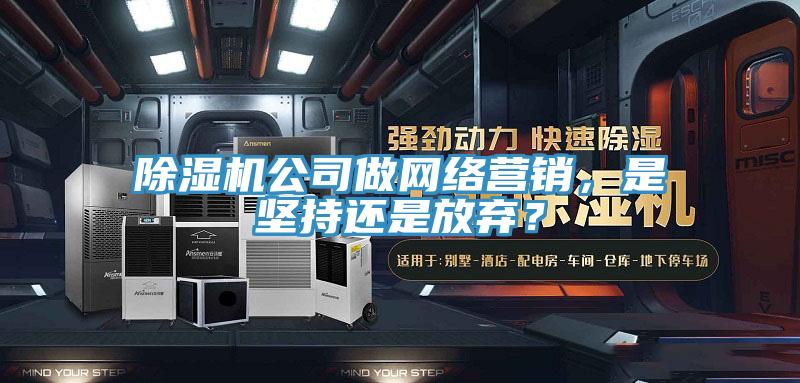 91免费网站在线观看公司做网络营销，是坚持还是放弃？