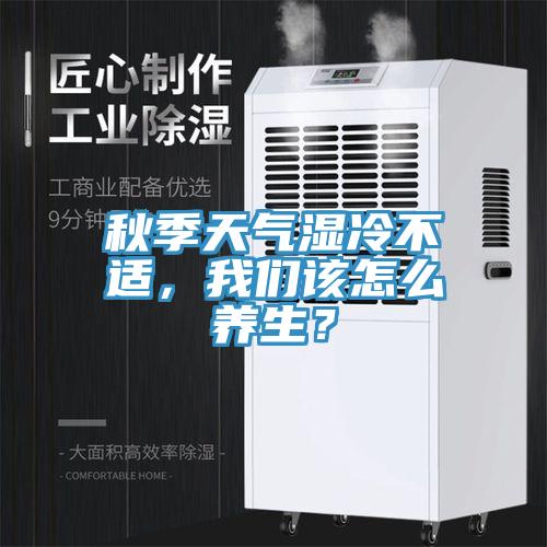 秋季天气湿冷不适，91免费看黄片该怎么养生？