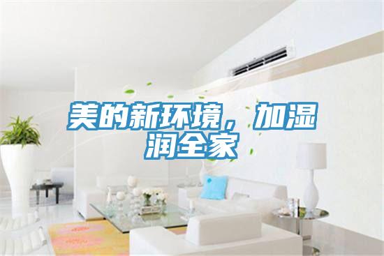 美的新环境，加湿润全家