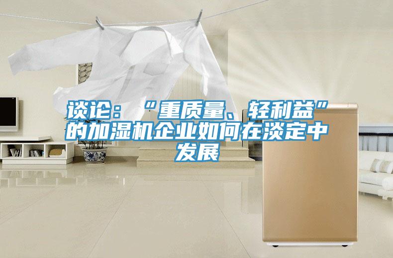 谈论：“重质量、轻利益”的加湿机企业如何在淡定中发展