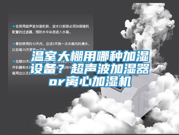 温室大棚用哪种加湿设备？超声波加湿器or离心加湿机