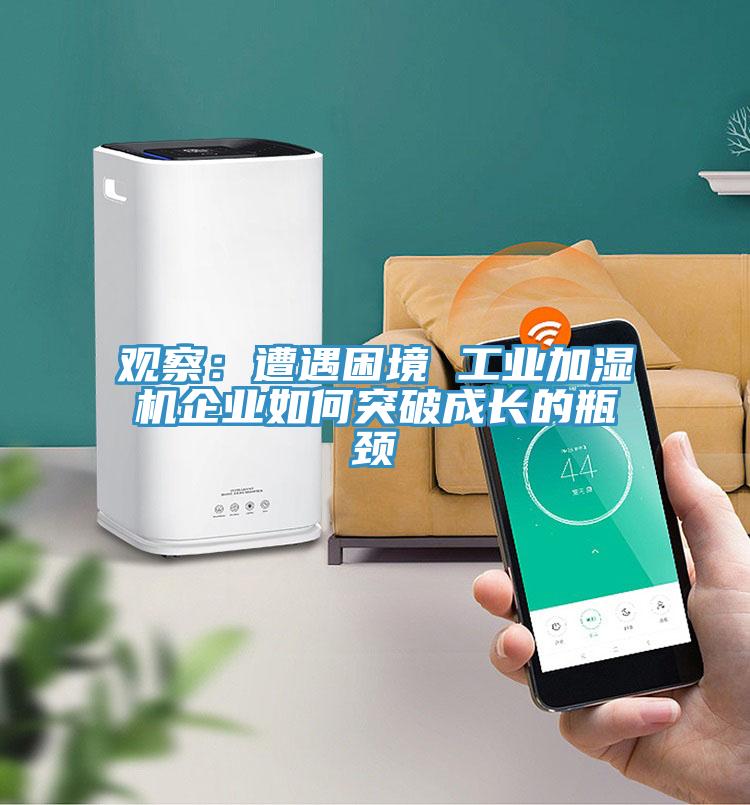 观察：遭遇困境 工业加湿机企业如何突破成长的瓶颈