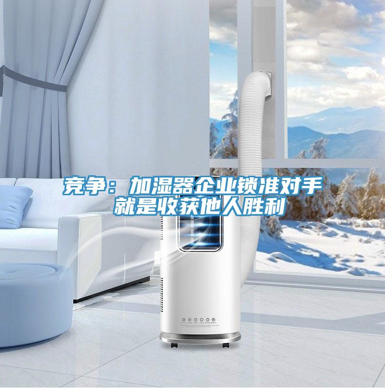 竞争：加湿器企业锁准对手 就是收获他人胜利
