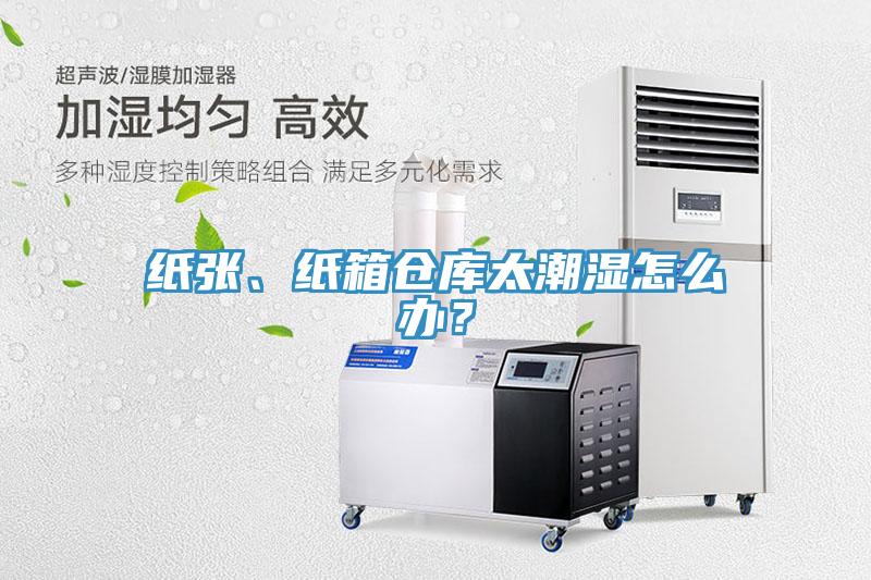 纸张、纸箱仓库太潮湿怎么办？