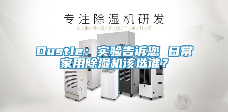 Dustie：实验告诉您 日常家用91免费网站在线观看该选谁？