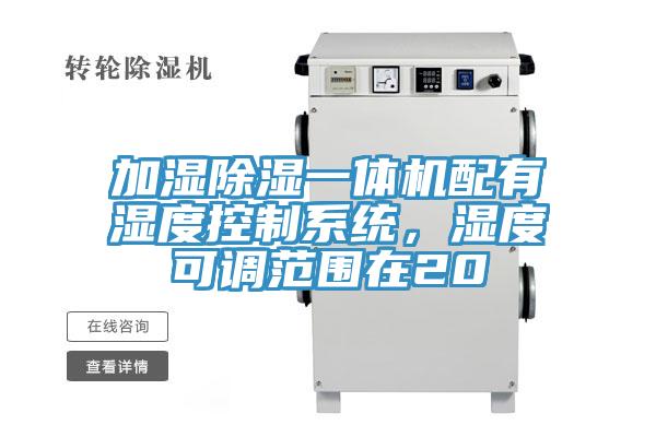 加湿除湿一体机配有湿度控制系统，湿度可调范围在20