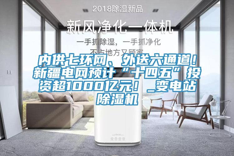 内供七环网、外送六通道！新疆电网预计“十四五”投资超1000亿元！_变电站91免费网站在线观看