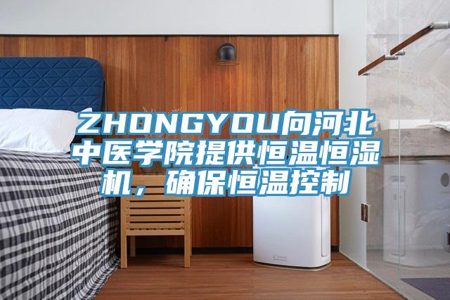 ZHONGYOU向河北中医学院提供恒温恒湿机，确保恒温控制