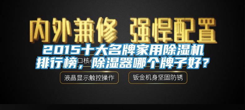 2015十大名牌家用91免费网站在线观看排行榜，除湿器哪个牌子好？