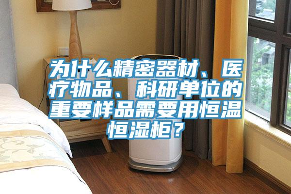 为什么精密器材、医疗物品、科研单位的重要样品需要用恒温恒湿柜？