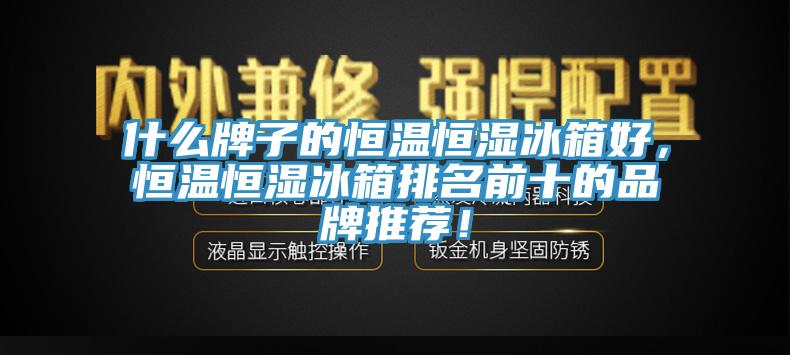 什么牌子的恒温恒湿冰箱好，恒温恒湿冰箱排名前十的品牌推荐！