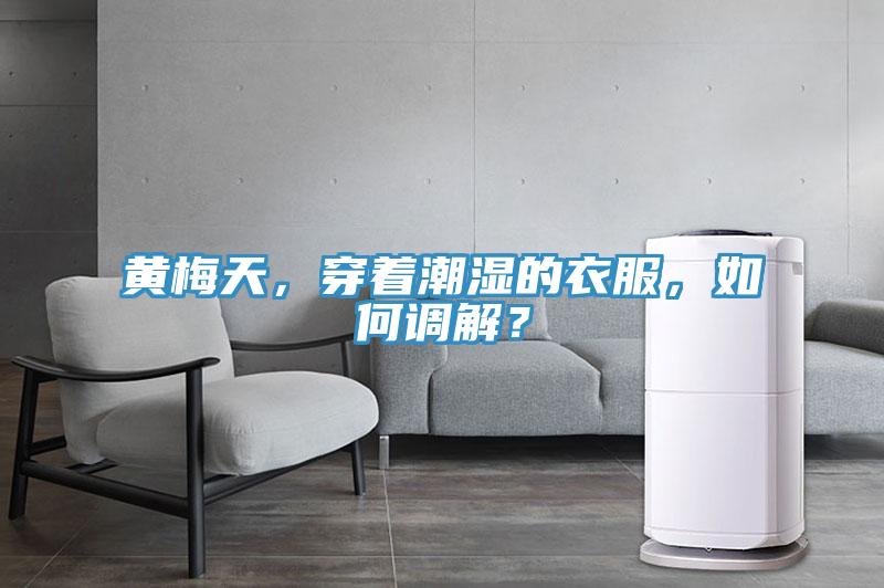 黄梅天，穿着潮湿的衣服，如何调解？