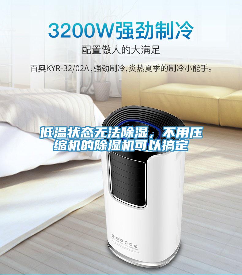 低温状态无法除湿，不用压缩机的91免费网站在线观看可以搞定