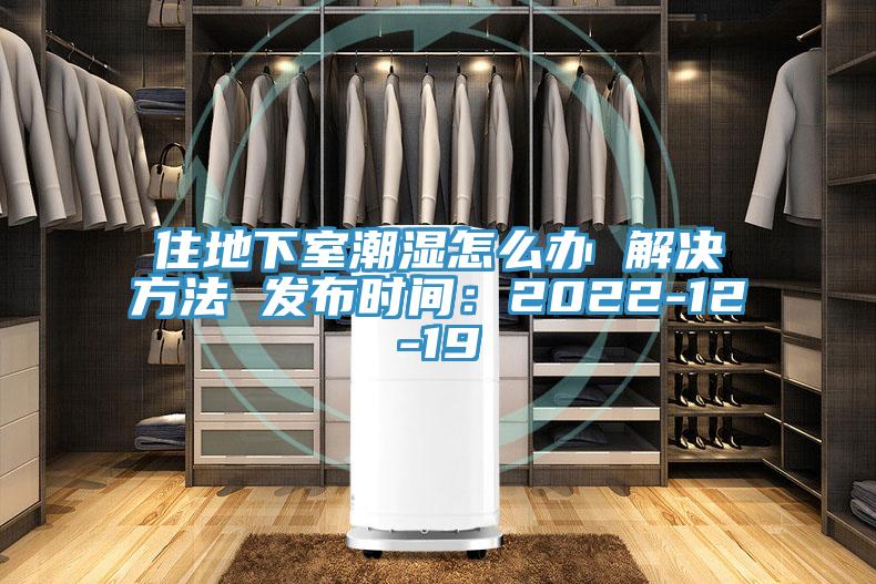 住地下室潮湿怎么办 解决方法 发布时间：2022-12-19