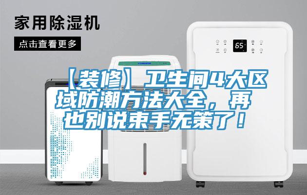 【装修】卫生间4大区域防潮方法大全，再也别说束手无策了！
