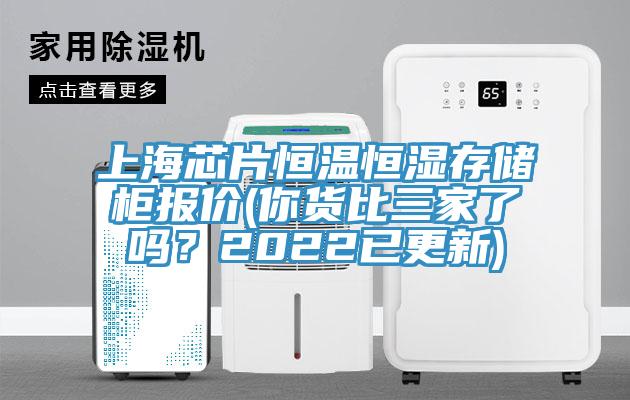上海芯片恒温恒湿存储柜报价(你货比三家了吗？2022已更新)