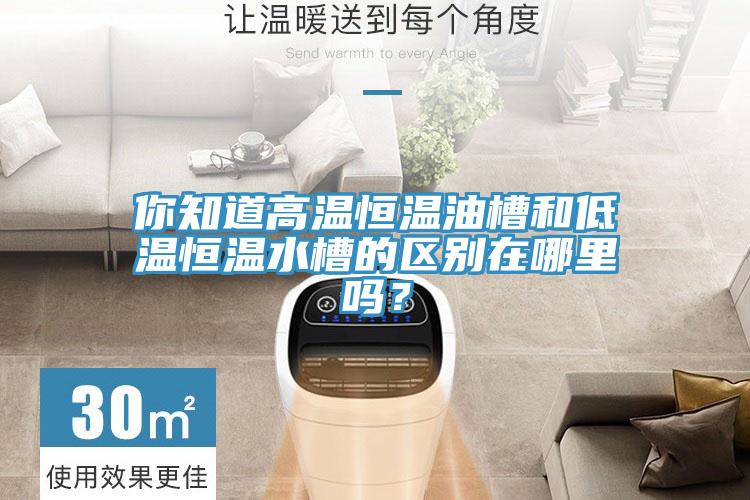 你知道高温恒温油槽和低温恒温水槽的区别在哪里吗？