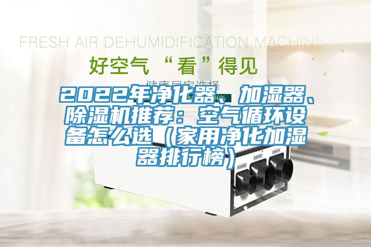 2022年净化器、加湿器、91免费网站在线观看推荐：空气循环设备怎么选（家用净化加湿器排行榜）