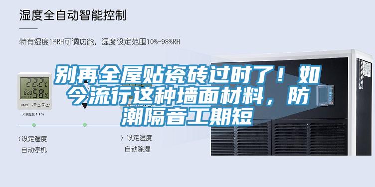 别再全屋贴瓷砖过时了！如今流行这种墙面材料，防潮隔音工期短