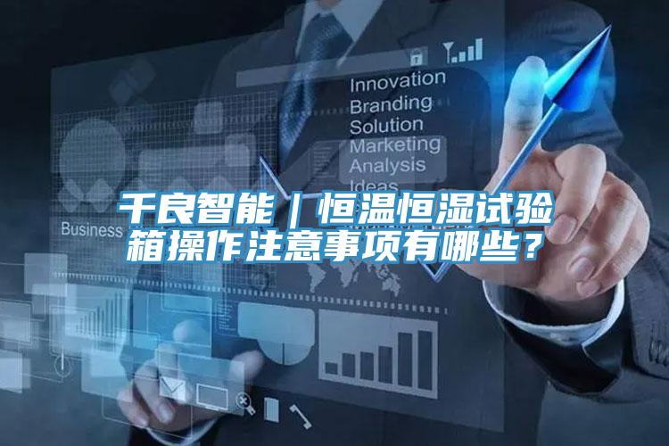 千良智能｜恒温恒湿试验箱操作注意事项有哪些？