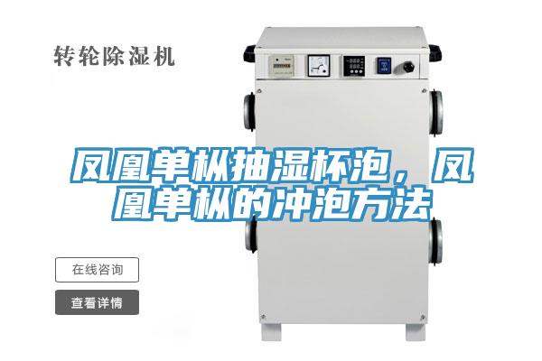 凤凰单枞抽湿杯泡，凤凰单枞的冲泡方法