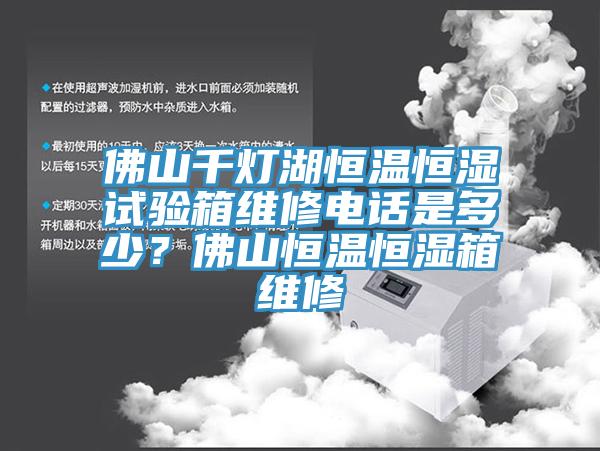 佛山千灯湖恒温恒湿试验箱维修电话是多少？佛山恒温恒湿箱维修