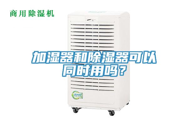 加湿器和除湿器可以同时用吗？