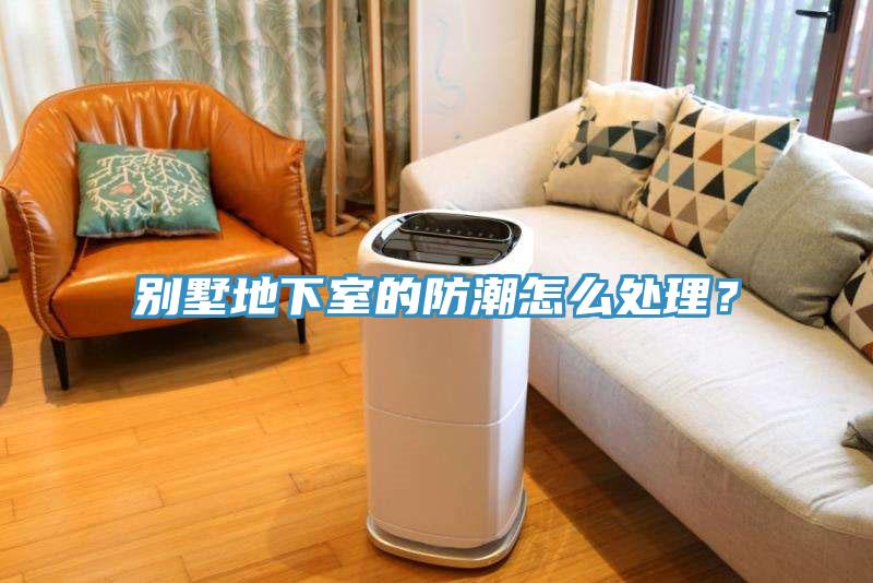 别墅地下室的防潮怎么处理？