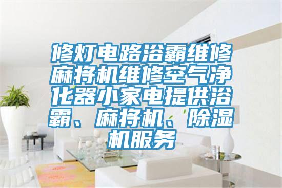 修灯电路浴霸维修麻将机维修空气净化器小家电提供浴霸、麻将机、91免费网站在线观看服务